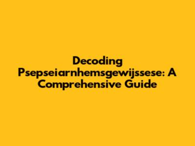 Decoding Psepseiarnhemsgewijssese: A Comprehensive Guide