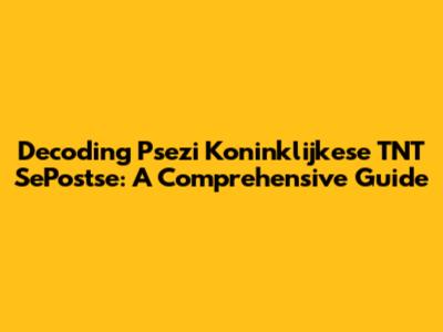 Decoding Psezi Koninklijkese TNT SePostse: A Comprehensive Guide