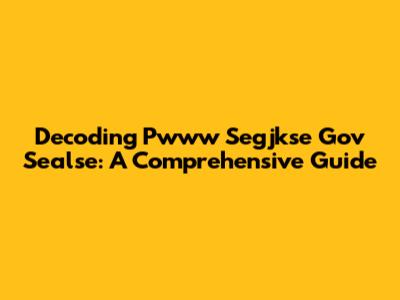 Decoding Pwww Segjkse Gov Sealse: A Comprehensive Guide