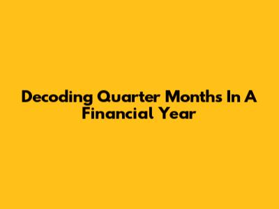 Decoding Quarter Months In A Financial Year