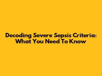 Decoding Severe Sepsis Criteria: What You Need To Know