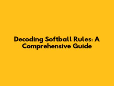 Decoding Softball Rules: A Comprehensive Guide