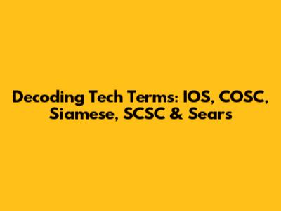 Decoding Tech Terms: IOS, COSC, Siamese, SCSC & Sears