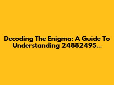 Decoding The Enigma: A Guide To Understanding 24882495...