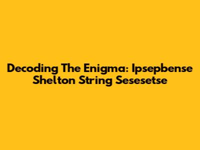 Decoding The Enigma: Ipsepbense Shelton String Sesesetse