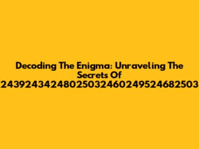 Decoding The Enigma: Unraveling The Secrets Of 24392434248025032460249524682503