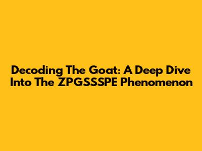 Decoding The Goat: A Deep Dive Into The ZPGSSSPE Phenomenon