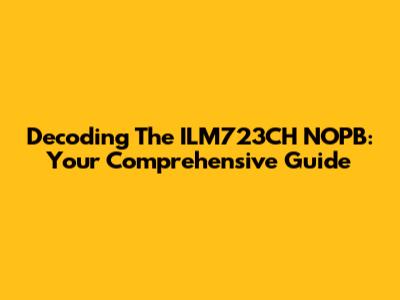 Decoding The ILM723CH NOPB: Your Comprehensive Guide