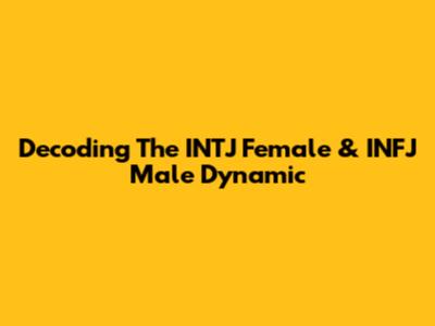 Decoding The INTJ Female & INFJ Male Dynamic