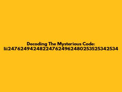 Decoding The Mysterious Code: Iii247624942482247624962480253525342534