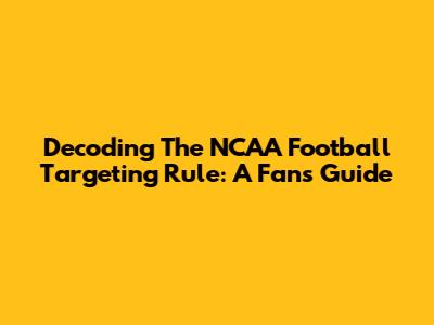 Decoding The NCAA Football Targeting Rule: A Fan's Guide