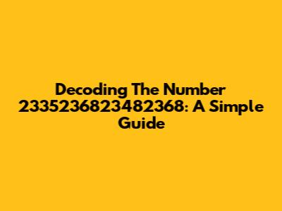 Decoding The Number 2335236823482368: A Simple Guide