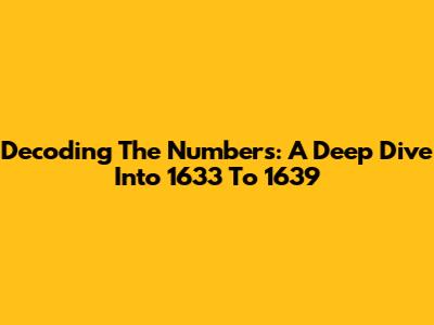 Decoding The Numbers: A Deep Dive Into 1633 To 1639