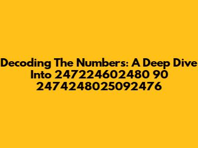 Decoding The Numbers: A Deep Dive Into 247224602480 90 2474248025092476