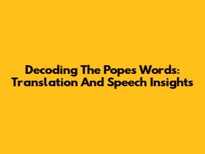 Decoding The Pope's Words: Translation And Speech Insights