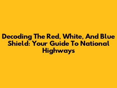 Decoding The Red, White, And Blue Shield: Your Guide To National Highways