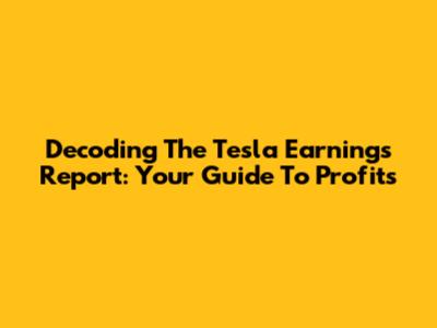 Decoding The Tesla Earnings Report: Your Guide To Profits