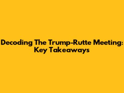 Decoding The Trump-Rutte Meeting: Key Takeaways