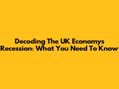 Decoding The UK Economy's Recession: What You Need To Know
