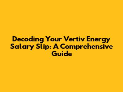 Decoding Your Vertiv Energy Salary Slip: A Comprehensive Guide