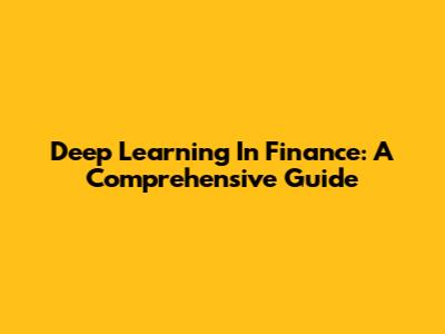 Deep Learning In Finance: A Comprehensive Guide