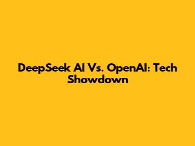 DeepSeek AI Vs. OpenAI: Tech Showdown
