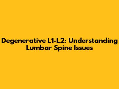 Degenerative L1-L2: Understanding Lumbar Spine Issues