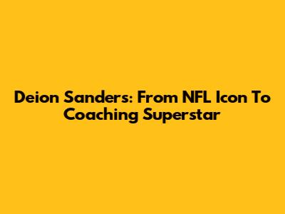 Deion Sanders: From NFL Icon To Coaching Superstar