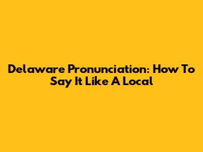 Delaware Pronunciation: How To Say It Like A Local