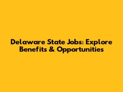Delaware State Jobs: Explore Benefits & Opportunities