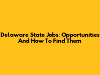 Delaware State Jobs: Opportunities And How To Find Them