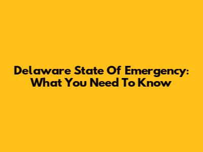 Delaware State Of Emergency: What You Need To Know