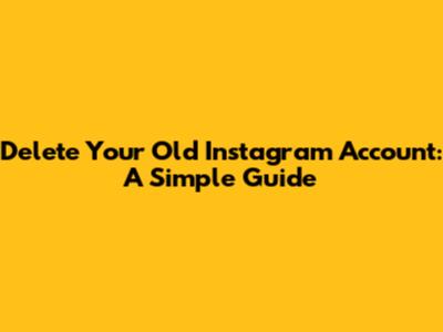 Delete Your Old Instagram Account: A Simple Guide