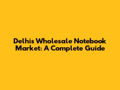 Delhi's Wholesale Notebook Market: A Complete Guide