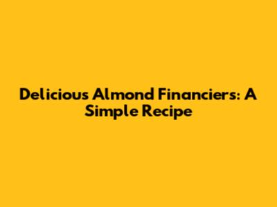 Delicious Almond Financiers: A Simple Recipe