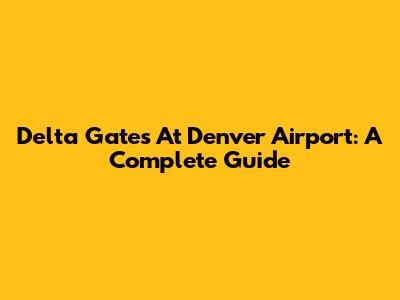 Delta Gates At Denver Airport: A Complete Guide