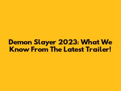 Demon Slayer 2023: What We Know From The Latest Trailer!