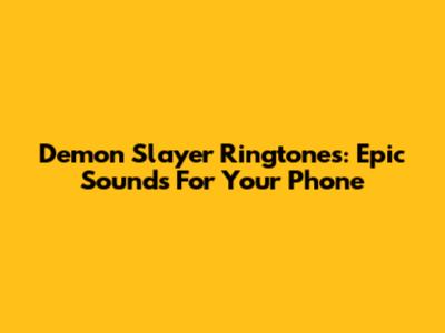 Demon Slayer Ringtones: Epic Sounds For Your Phone
