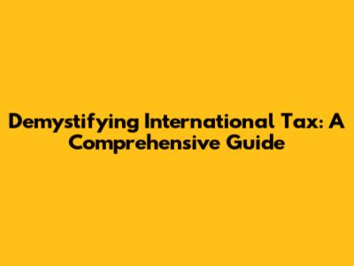 Demystifying International Tax: A Comprehensive Guide