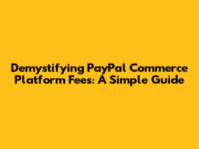 Demystifying PayPal Commerce Platform Fees: A Simple Guide
