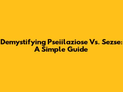 Demystifying Pseiilaziose Vs. Sezse: A Simple Guide