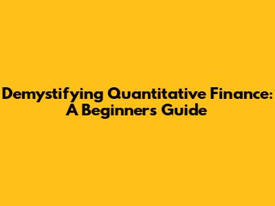Demystifying Quantitative Finance: A Beginner's Guide