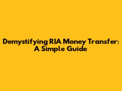 Demystifying RIA Money Transfer: A Simple Guide
