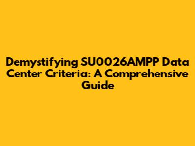 Demystifying SU0026AMPP Data Center Criteria: A Comprehensive Guide