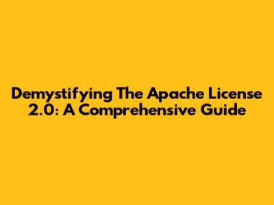 Demystifying The Apache License 2.0: A Comprehensive Guide