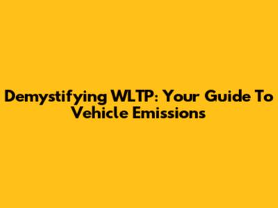 Demystifying WLTP: Your Guide To Vehicle Emissions