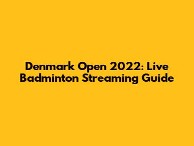 Denmark Open 2022: Live Badminton Streaming Guide