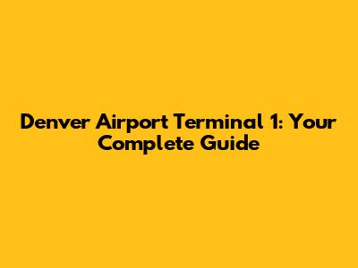 Denver Airport Terminal 1: Your Complete Guide