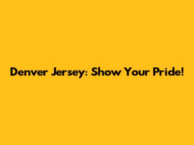 Denver Jersey: Show Your Pride!