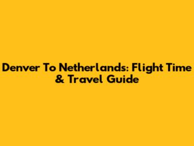 Denver To Netherlands: Flight Time & Travel Guide